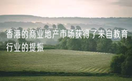 香港的商業(yè)地產(chǎn)市場獲得了來自教育行業(yè)的提振