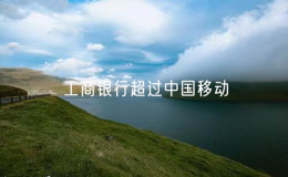 工商銀行超過(guò)中國(guó)移動(dòng) 成為A股市值第一