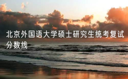 北京外國語大學(xué)碩士研究生統(tǒng)考復(fù)試分?jǐn)?shù)線