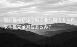 國外高校所設(shè)學(xué)科專業(yè)與國內(nèi)專業(yè)目錄不能完全對應(yīng)怎么辦？