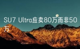 SU7 Ultra應(yīng)賣80萬(wàn)而非50萬(wàn)
