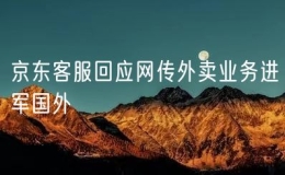 京東客服回應網(wǎng)傳外賣業(yè)務進軍國外