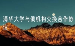清華大學(xué)與俄機(jī)構(gòu)交換合作協(xié)議