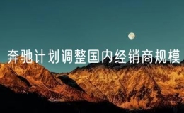 奔馳計劃調(diào)整國內(nèi)經(jīng)銷商規(guī)模