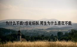 為什么不戴t感覺好酥，男生為什么喜歡不戴
