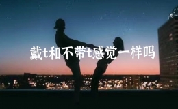 戴t和不帶t感覺一樣嗎，戴t和不帶t哪個舒服